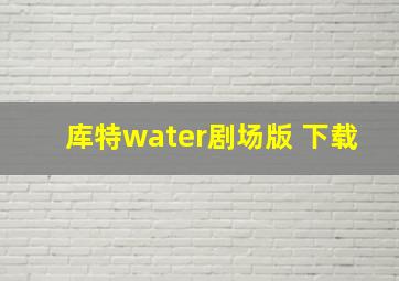 库特water剧场版 下载